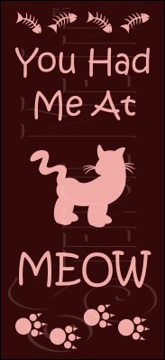 1686 * You Had Me At Meow 5.5x12 