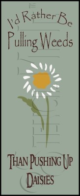 198 * I'd Rather Be Pulling Weeds 7.25x18 