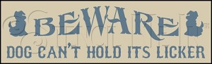 660 * Beware Dog Cant Hold Its Licker 7.25x24 